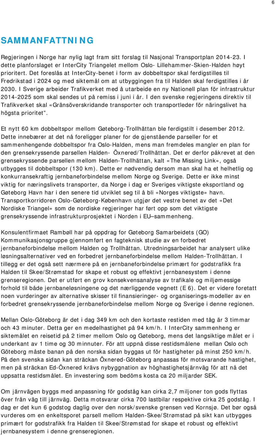 Det foreslås at InterCity-benet i form av dobbeltspor skal ferdigstilles til Fredrikstad i 2024 og med siktemål om at utbyggingen fra til Halden skal ferdigstilles i år 2030.