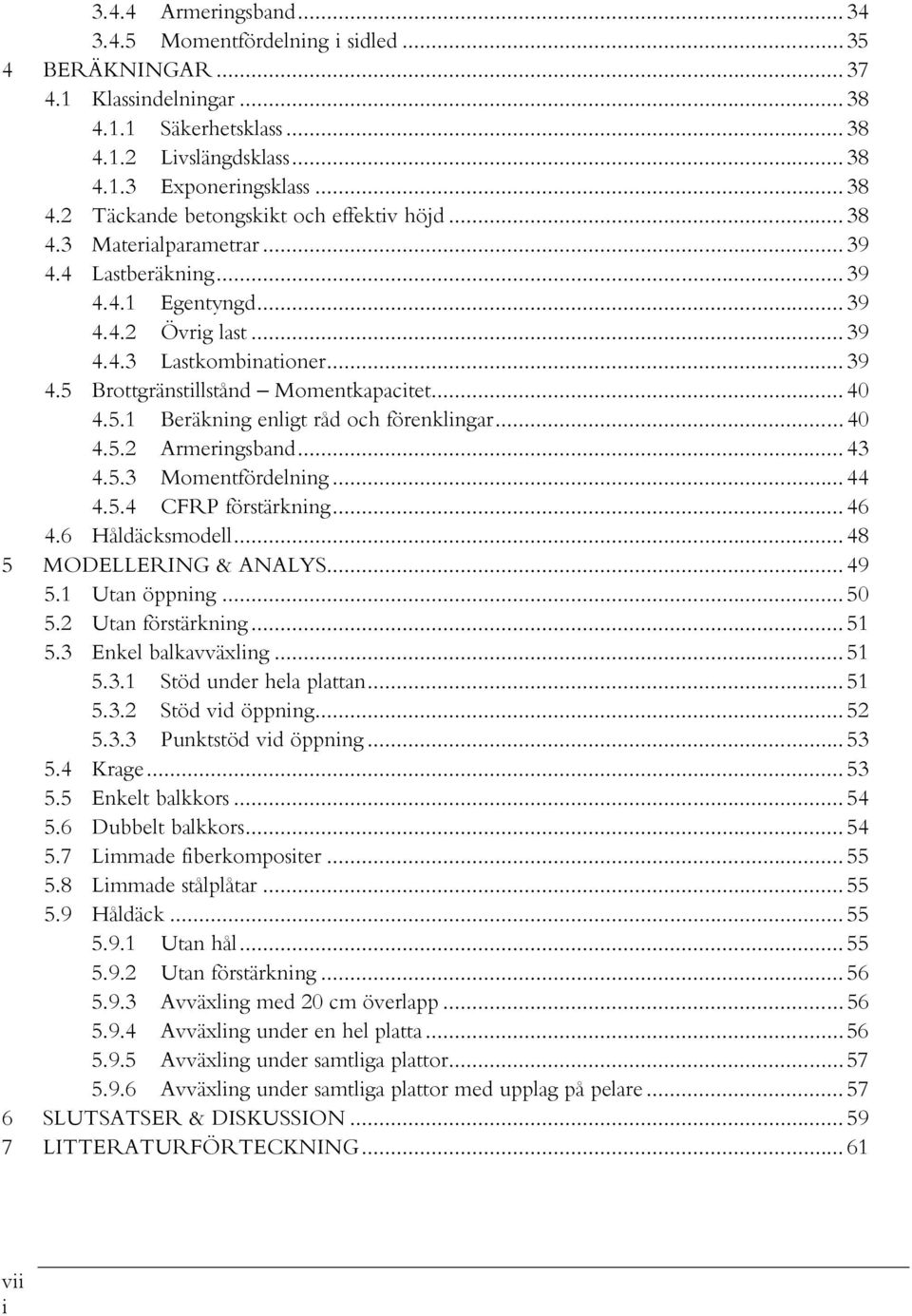 .. 40 4.5.2 Armeringsband... 43 4.5.3 Momentfördelning... 44 4.5.4 CFRP förstärkning... 46 4.6 Håldäcksmodell... 48 5 MODELLERING & ANALYS... 49 5.1 Utan öppning... 50 5.2 Utan förstärkning... 51 5.