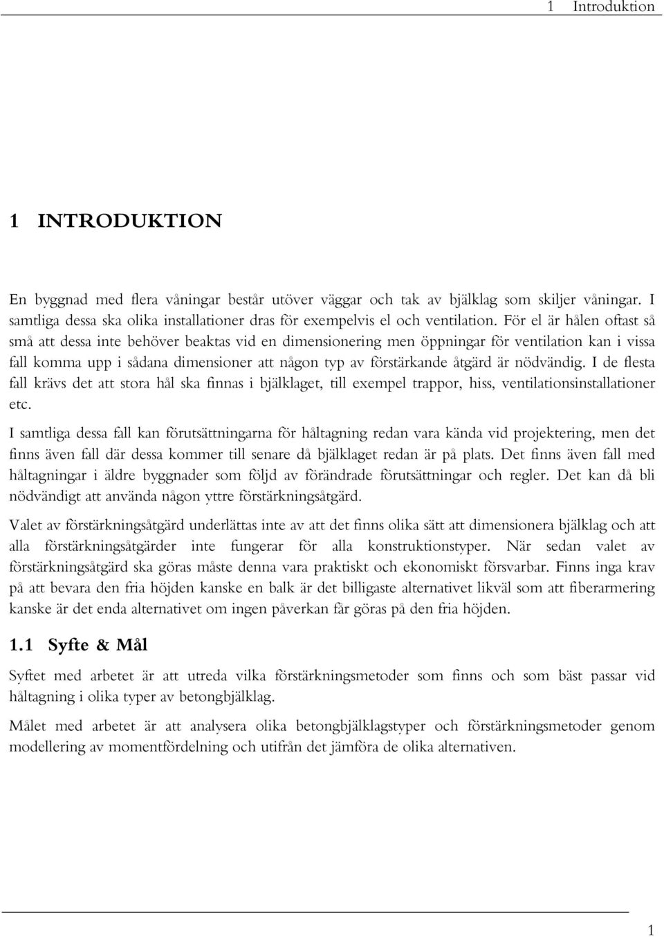 För el är hålen oftast så små att dessa inte behöver beaktas vid en dimensionering men öppningar för ventilation kan i vissa fall komma upp i sådana dimensioner att någon typ av förstärkande åtgärd