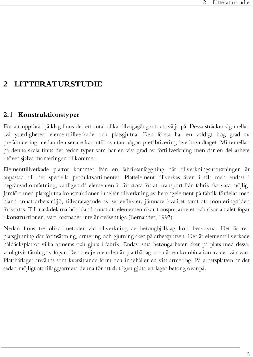 Den första har en väldigt hög grad av prefabricering medan den senare kan utföras utan någon prefabricering överhuvudtaget.