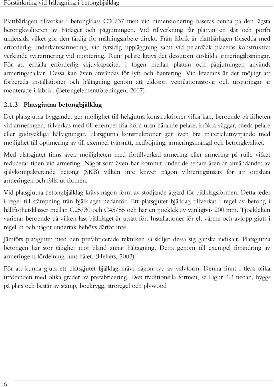 Från fabrik är plattbärlagen försedda med erforderlig underkantsarmering, vid fyrsidig uppläggning samt vid pelardäck placeras konstruktivt verkande tvärarmering vid montering.