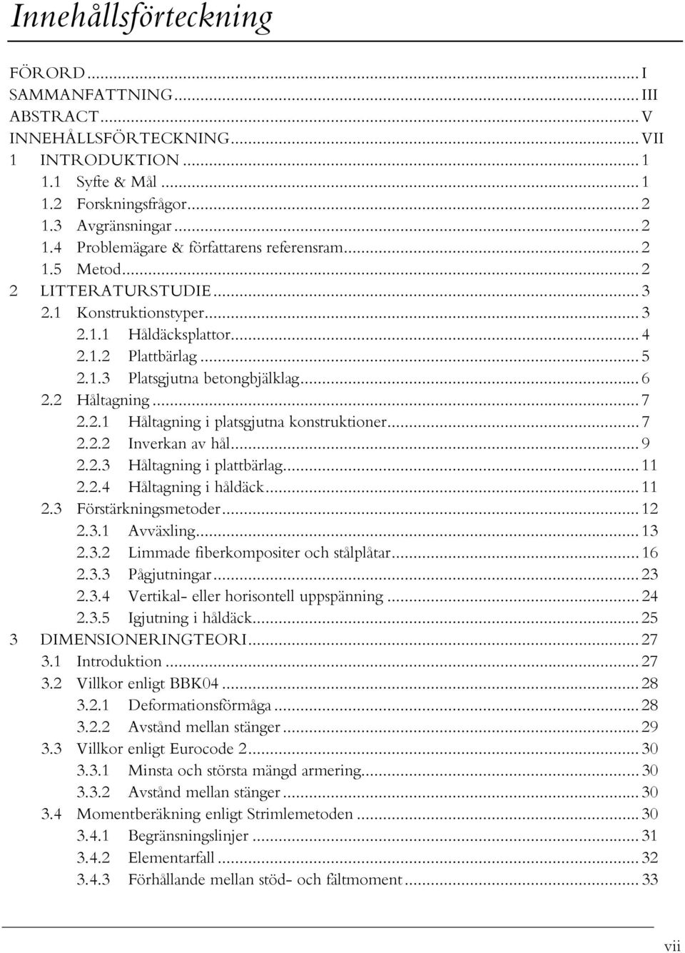 .. 6 2.2 Håltagning... 7 2.2.1 Håltagning i platsgjutna konstruktioner... 7 2.2.2 Inverkan av hål... 9 2.2.3 Håltagning i plattbärlag... 11 2.2.4 Håltagning i håldäck... 11 2.3 Förstärkningsmetoder.