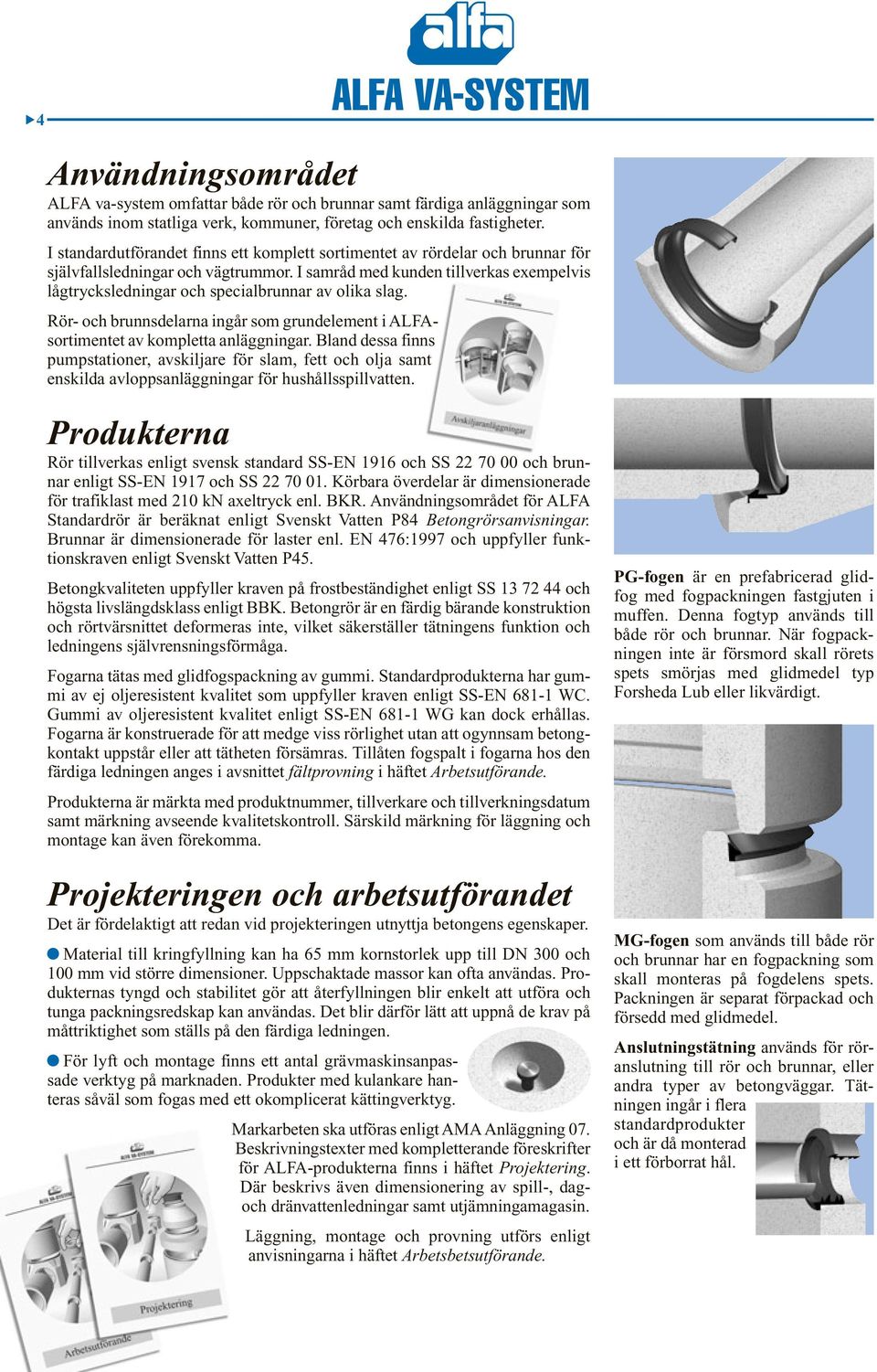 I samråd med kunden tillverkas exempelvis lågtrycksledningar och specialbrunnar av olika slag. Rör- och brunnsdelarna ingår som grundelement i ALFAsortimentet av kompletta anläggningar.
