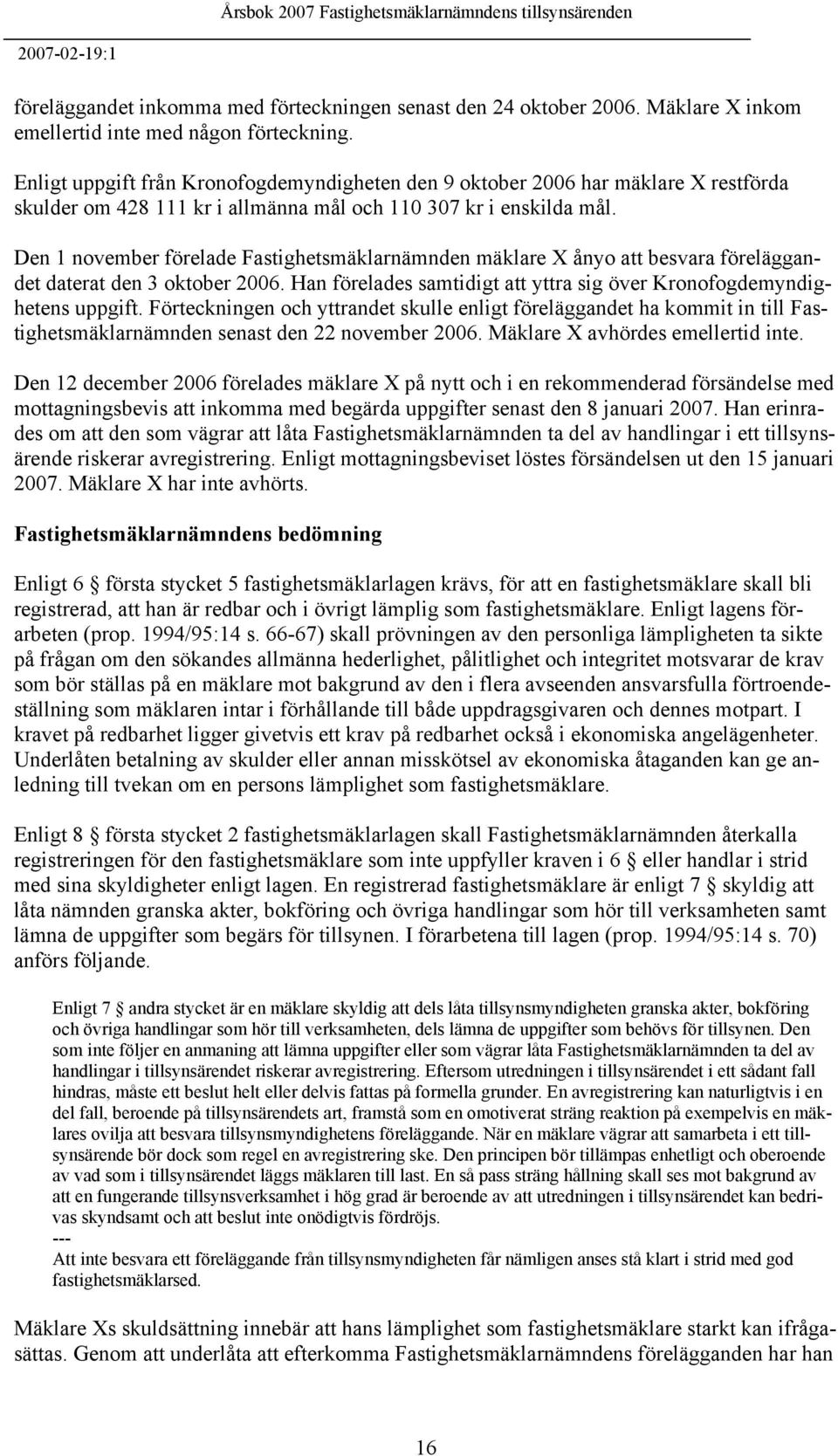 Den 1 november förelade Fastighetsmäklarnämnden mäklare X ånyo att besvara föreläggandet daterat den 3 oktober 2006. Han förelades samtidigt att yttra sig över Kronofogdemyndighetens uppgift.
