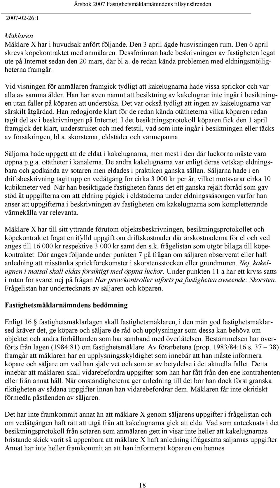 Vid visningen för anmälaren framgick tydligt att kakelugnarna hade vissa sprickor och var alla av samma ålder.