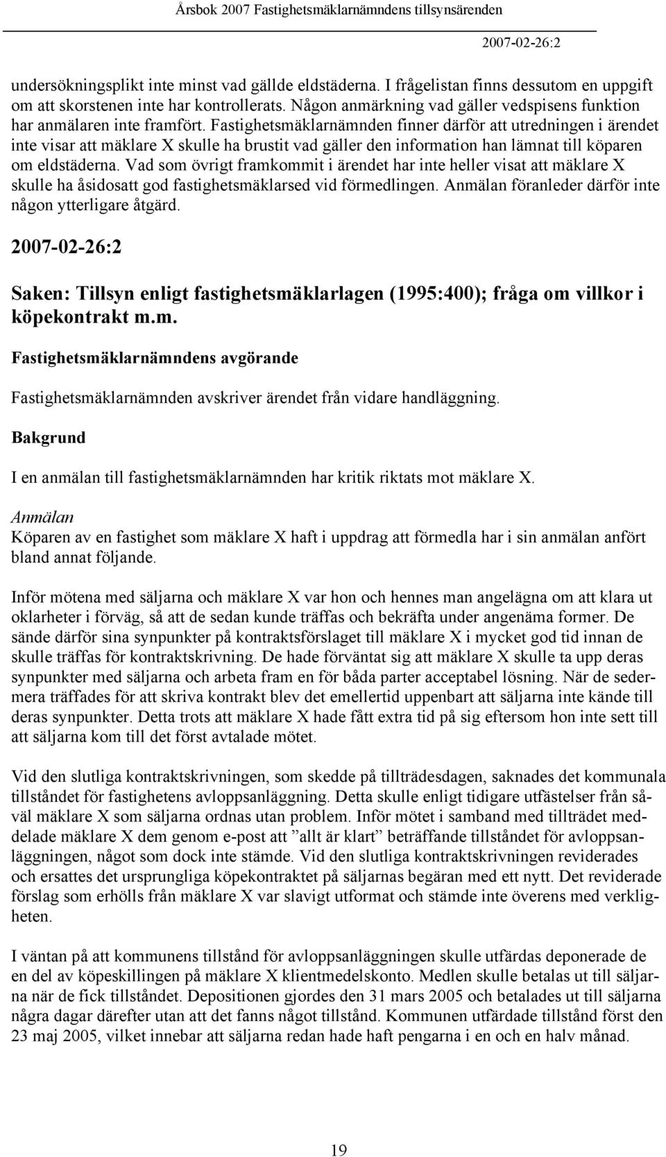 Fastighetsmäklarnämnden finner därför att utredningen i ärendet inte visar att mäklare X skulle ha brustit vad gäller den information han lämnat till köparen om eldstäderna.