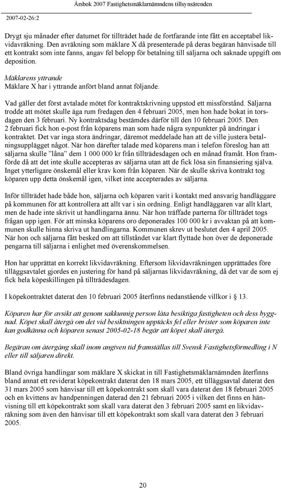 Mäklarens yttrande Mäklare X har i yttrande anfört bland annat följande. Vad gäller det först avtalade mötet för kontraktskrivning uppstod ett missförstånd.