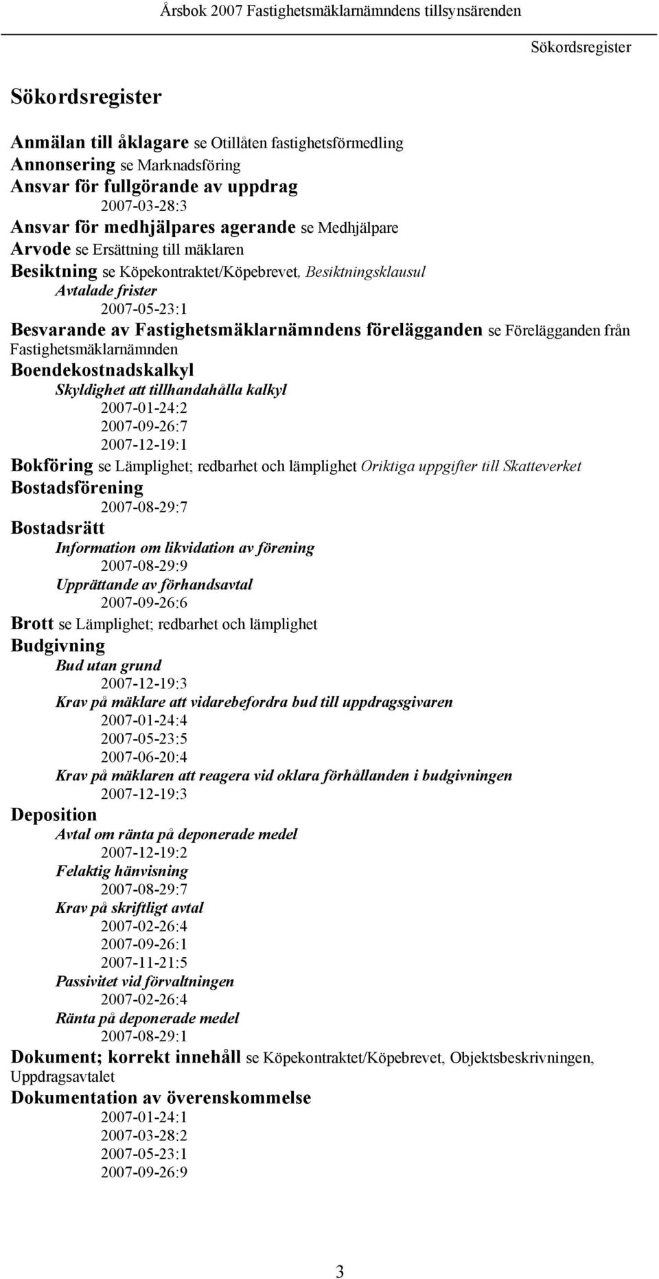 Förelägganden från Fastighetsmäklarnämnden Boendekostnadskalkyl Skyldighet att tillhandahålla kalkyl 2007-01-24:2 2007-09-26:7 2007-12-19:1 Bokföring se Lämplighet; redbarhet och lämplighet Oriktiga