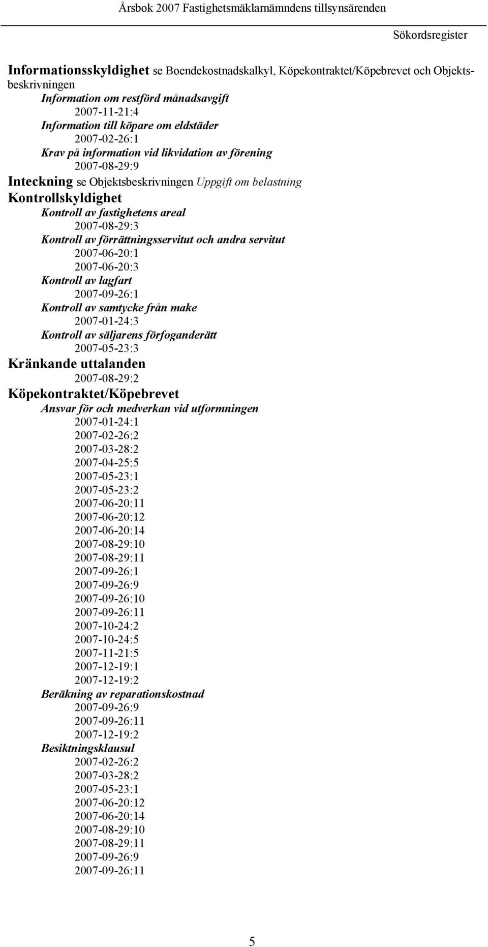 2007-08-29:3 Kontroll av förrättningsservitut och andra servitut 2007-06-20:1 2007-06-20:3 Kontroll av lagfart 2007-09-26:1 Kontroll av samtycke från make 2007-01-24:3 Kontroll av säljarens