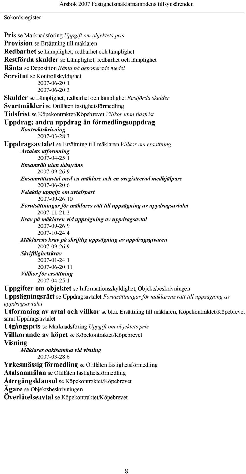Otillåten fastighetsförmedling Tidsfrist se Köpekontraktet/Köpebrevet Villkor utan tidsfrist Uppdrag; andra uppdrag än förmedlingsuppdrag Kontraktskrivning 2007-03-28:3 Uppdragsavtalet se Ersättning