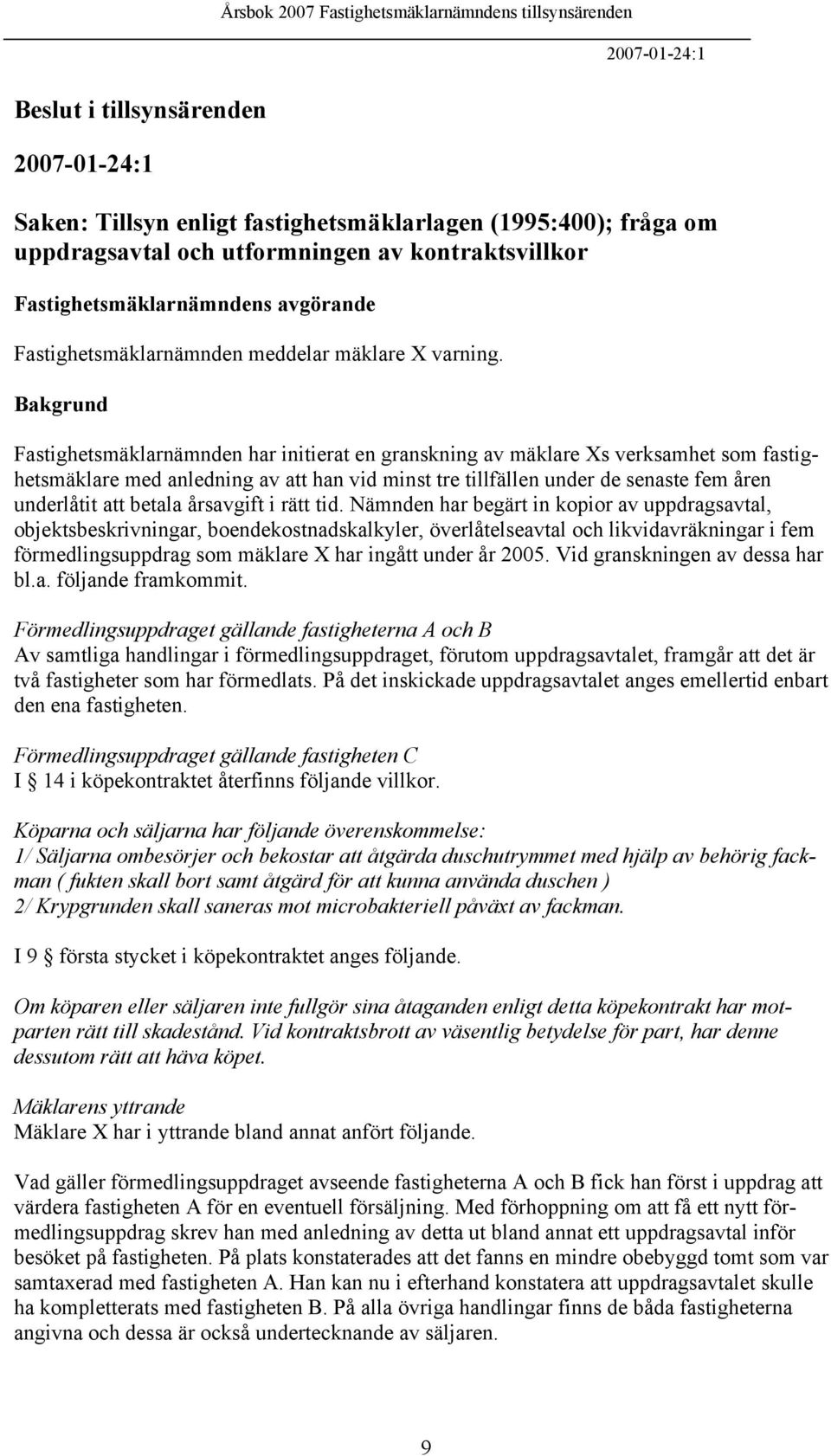 Bakgrund Fastighetsmäklarnämnden har initierat en granskning av mäklare Xs verksamhet som fastighetsmäklare med anledning av att han vid minst tre tillfällen under de senaste fem åren underlåtit att
