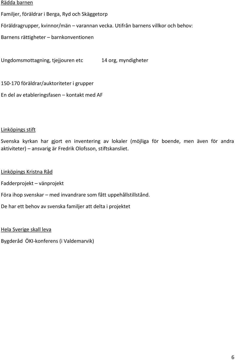 etableringsfasen kontakt med AF Linköpings stift Svenska kyrkan har gjort en inventering av lokaler (möjliga för boende, men även för andra aktiviteter) ansvarig är Fredrik
