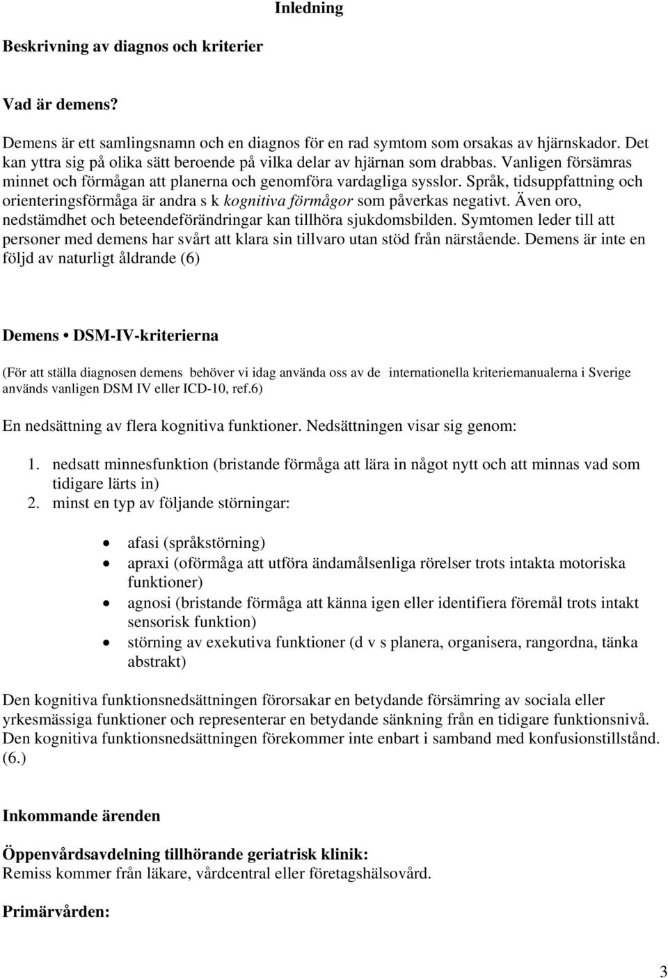 Språk, tidsuppfattning och orienteringsförmåga är andra s k kognitiva förmågor som påverkas negativt. Även oro, nedstämdhet och beteendeförändringar kan tillhöra sjukdomsbilden.