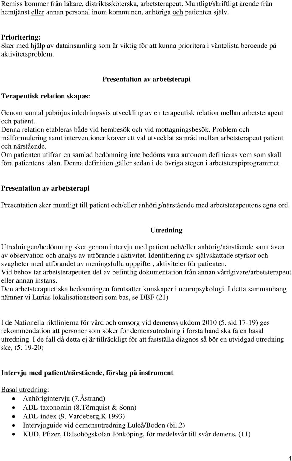 Terapeutisk relation skapas: Presentation av arbetsterapi Genom samtal påbörjas inledningsvis utveckling av en terapeutisk relation mellan arbetsterapeut och patient.