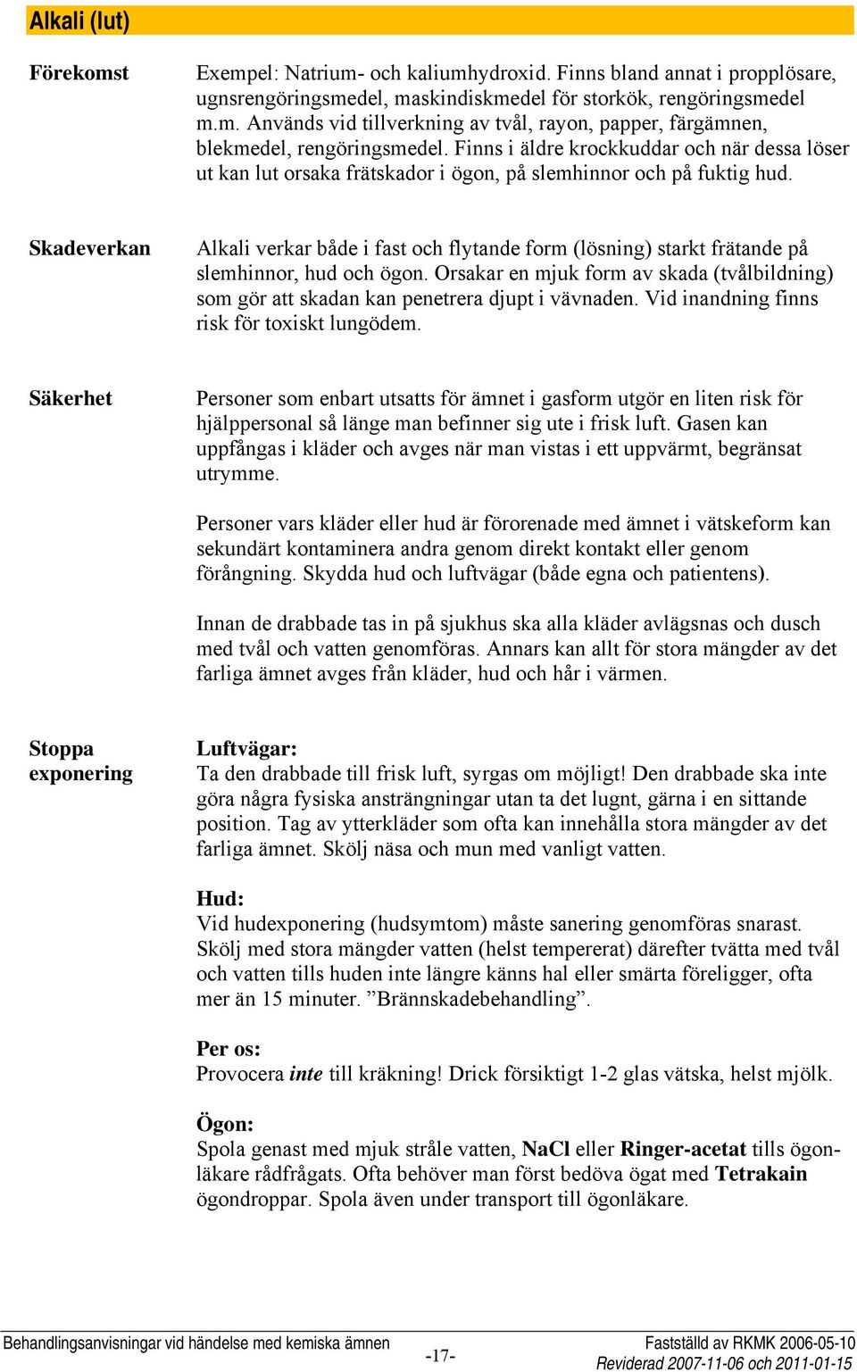 Skadeverkan Alkali verkar både i fast och flytande form (lösning) starkt frätande på slemhinnor, hud och ögon.