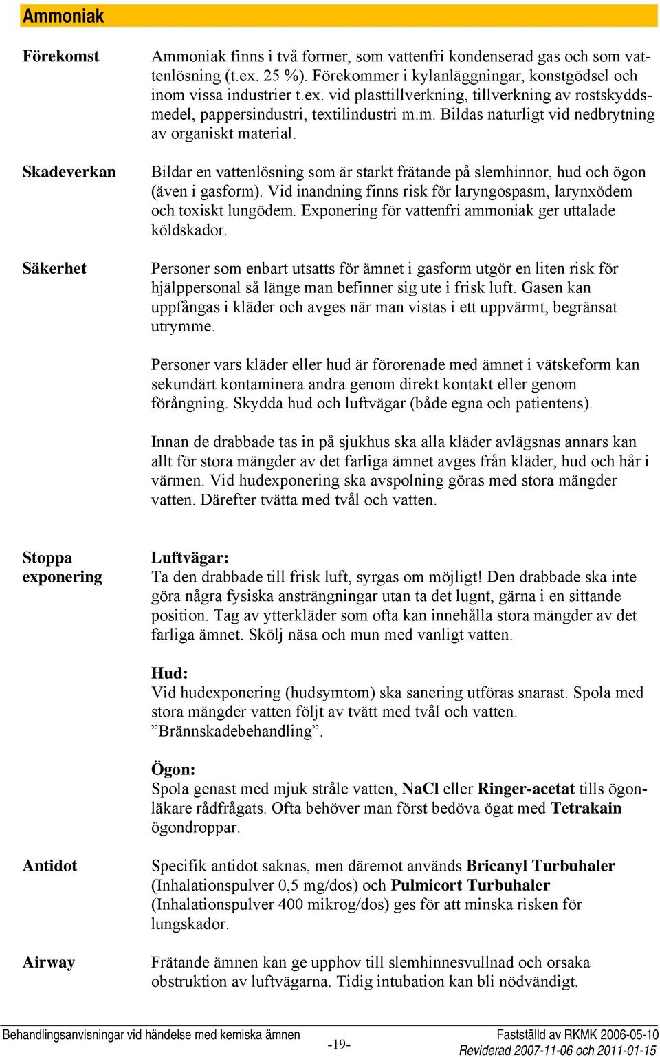 Bildar en vattenlösning som är starkt frätande på slemhinnor, hud och ögon (även i gasform). Vid inandning finns risk för laryngospasm, larynxödem och toxiskt lungödem.