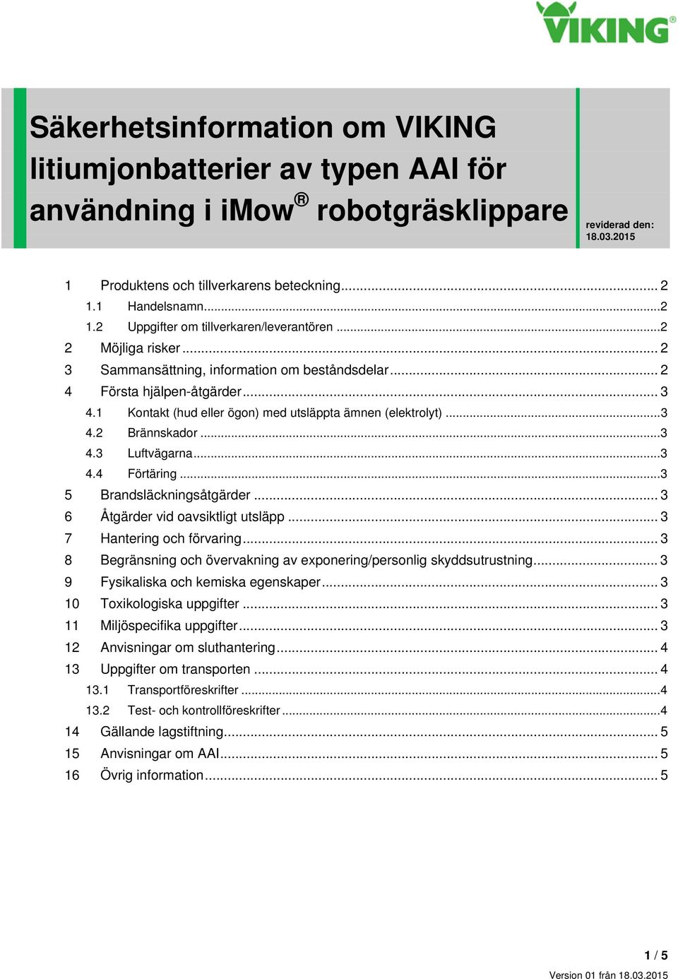 1 Kontakt (hud eller ögon) med utsläppta ämnen (elektrolyt)... 3 4.2 Brännskador... 3 4.3 Luftvägarna... 3 4.4 Förtäring... 3 5 Brandsläckningsåtgärder... 3 6 Åtgärder vid oavsiktligt utsläpp.