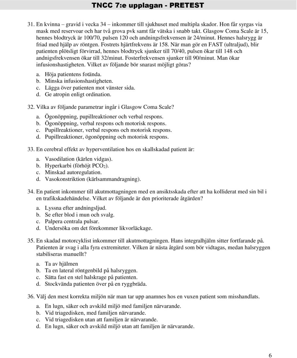 När man gör en FAST (ultraljud), blir patienten plötsligt förvirrad, hennes blodtryck sjunker till 70/40, pulsen ökar till 148 och andnigsfrekvensen ökar till 32/minut.