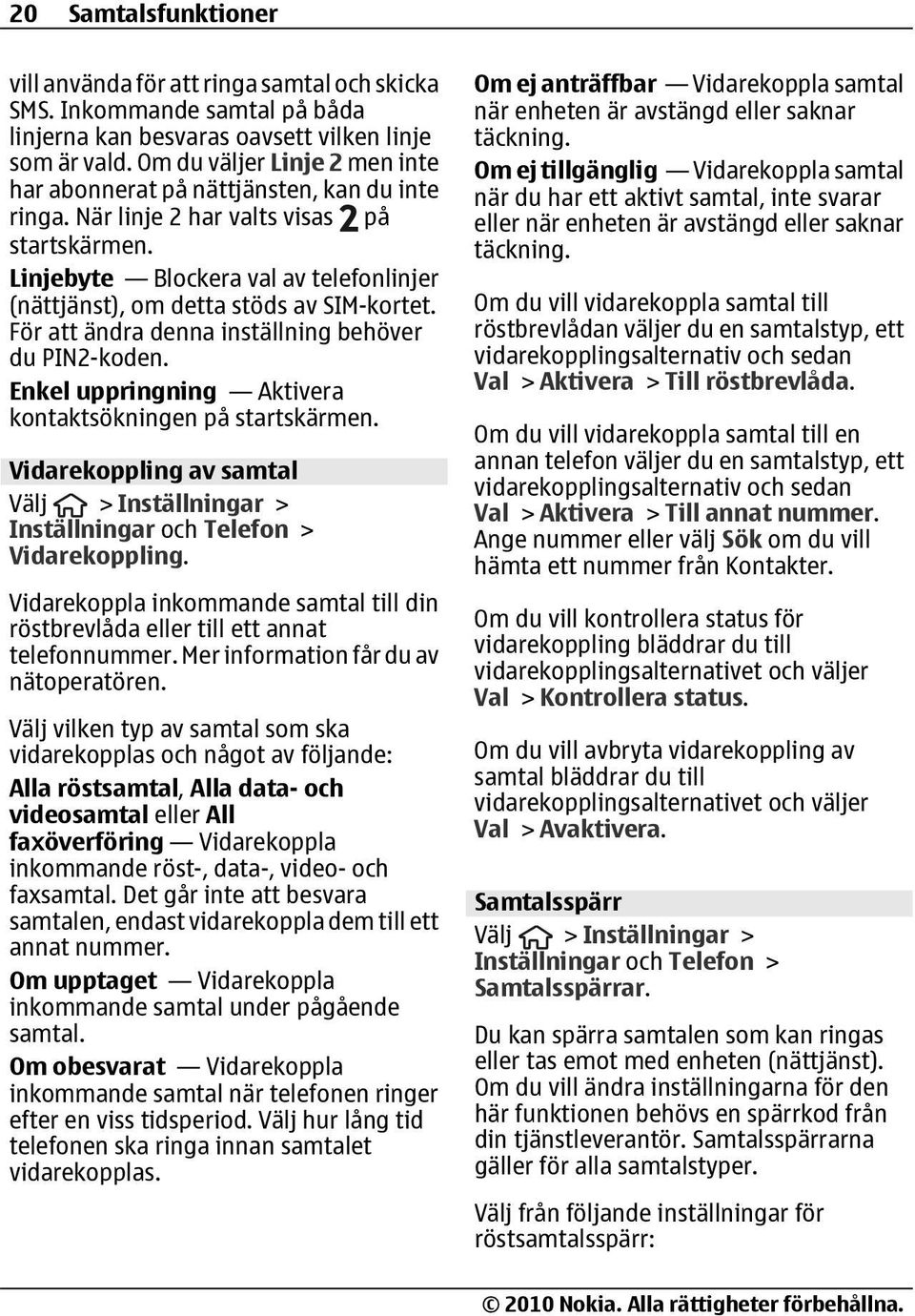 Linjebyte Blockera val av telefonlinjer (nättjänst), om detta stöds av SIM-kortet. För att ändra denna inställning behöver du PIN2-koden. Enkel uppringning Aktivera kontaktsökningen på startskärmen.