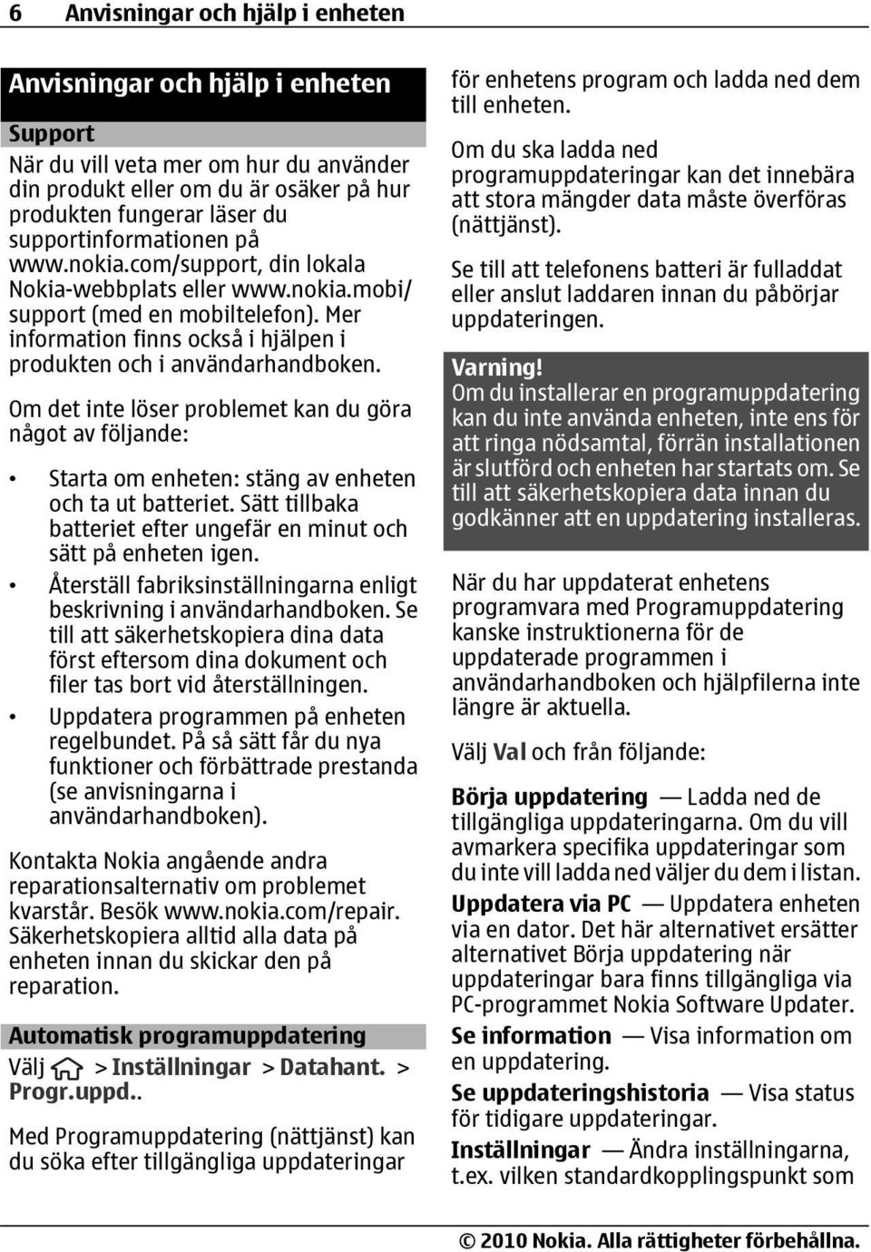 Mer information finns också i hjälpen i produkten och i användarhandboken. Om det inte löser problemet kan du göra något av följande: Starta om enheten: stäng av enheten och ta ut batteriet.