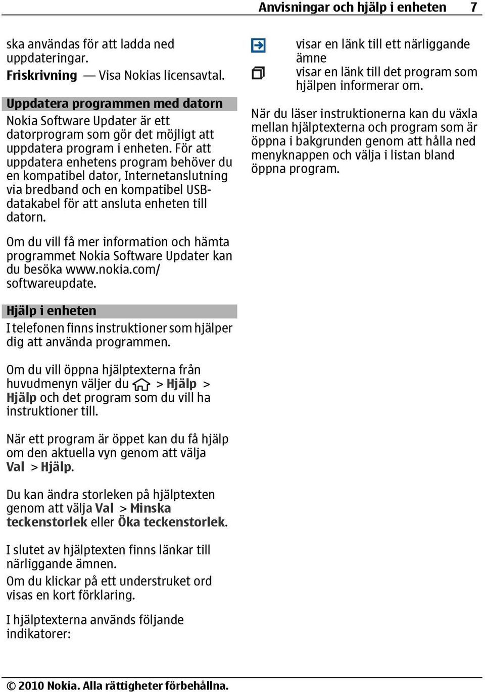 För att uppdatera enhetens program behöver du en kompatibel dator, Internetanslutning via bredband och en kompatibel USBdatakabel för att ansluta enheten till datorn.