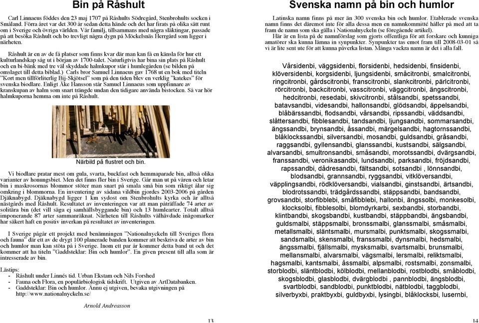 Vår familj, tillsammans med några släktingar, passade på att besöka Råshult och bo trevligt några dygn på Möckelsnäs Herrgård som ligger i närheten.