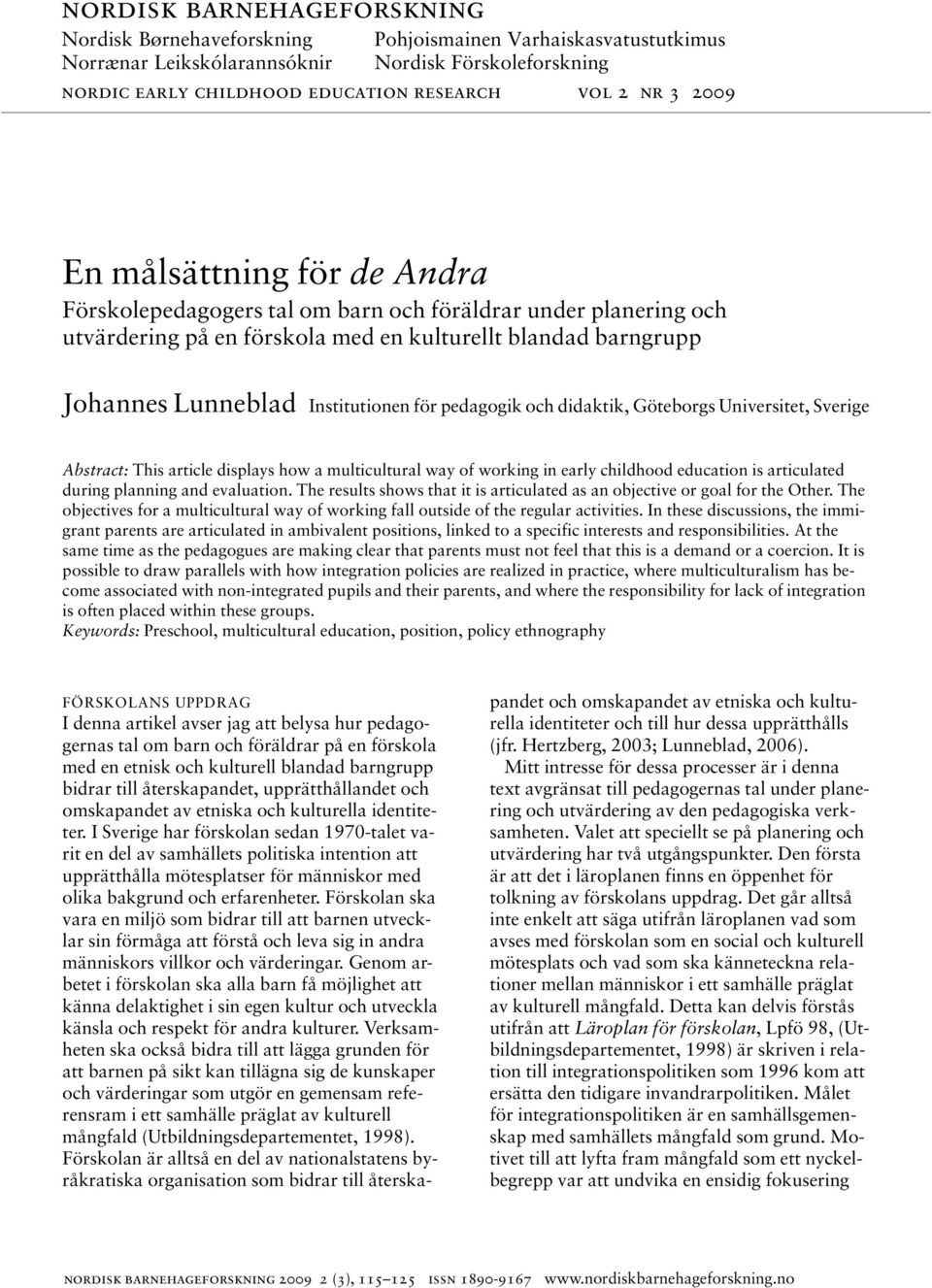 pedagogik och didaktik, Göteborgs Universitet, Sverige Abstract: This article displays how a multicultural way of working in early childhood education is articulated during planning and evaluation.