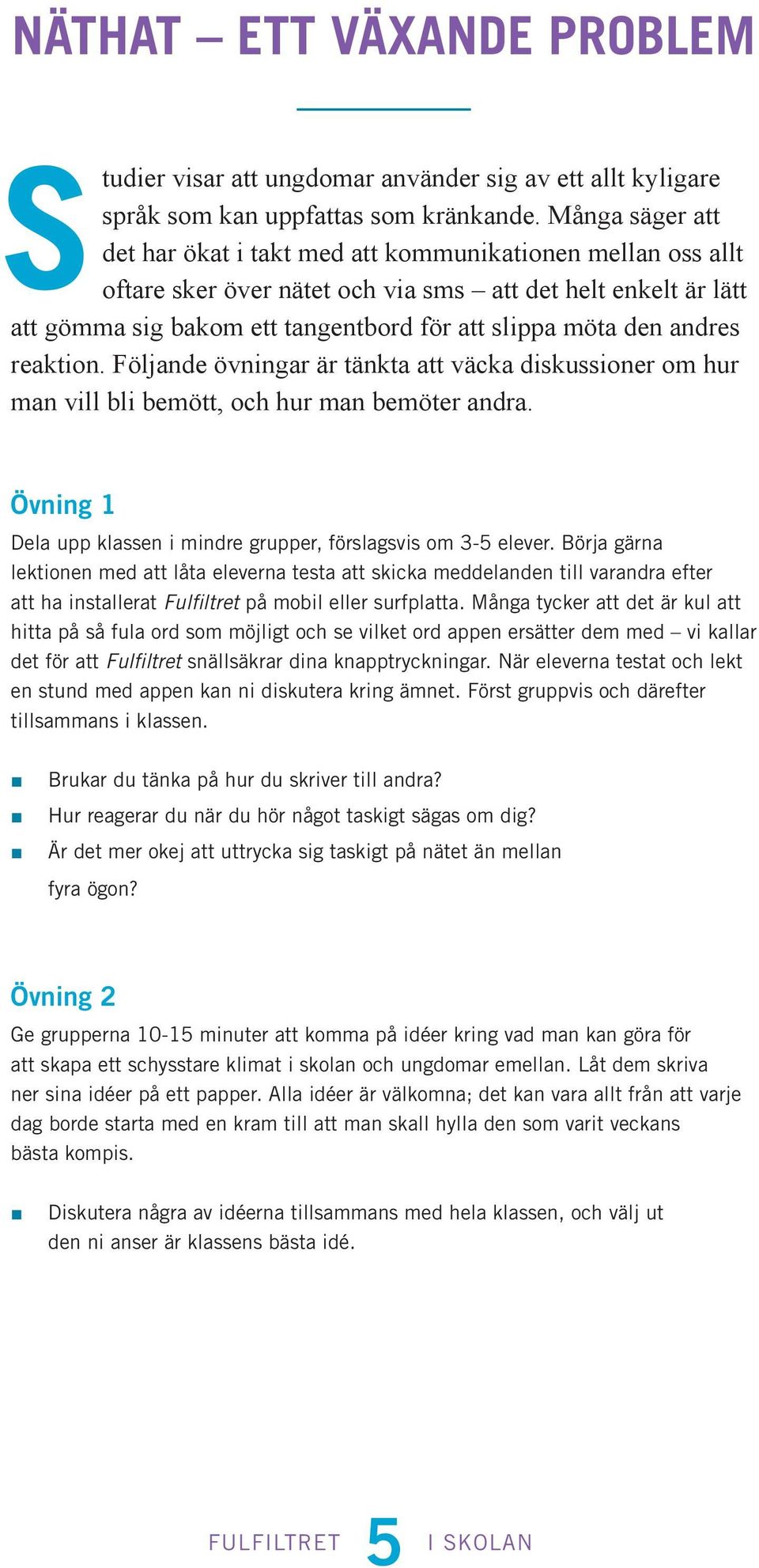 andres reaktion. Följande övningar är tänkta att väcka diskussioner om hur man vill bli bemött, och hur man bemöter andra. Övning 1 Dela upp klassen i mindre grupper, förslagsvis om 3-5 elever.