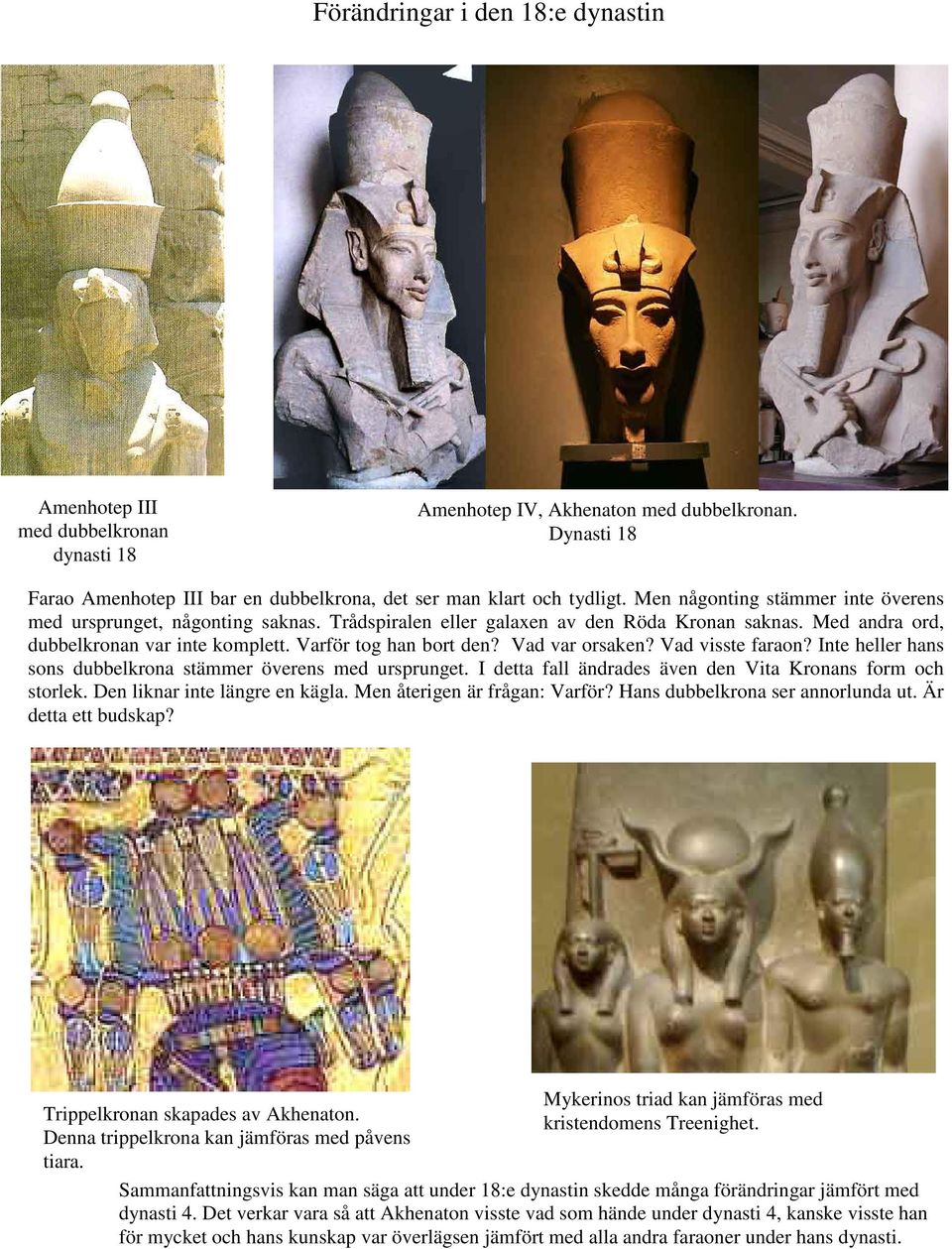 Vad var orsaken? Vad visste faraon? Inte heller hans sons dubbelkrona stämmer överens med ursprunget. I detta fall ändrades även den Vita Kronans form och storlek. Den liknar inte längre en kägla.