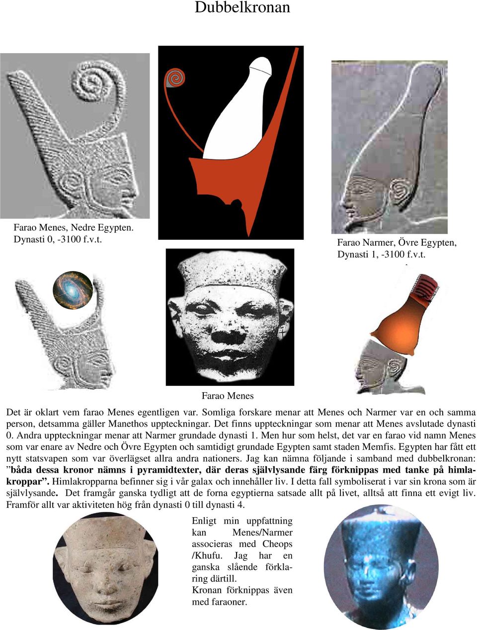Andra uppteckningar menar att Narmer grundade dynasti 1. Men hur som helst, det var en farao vid namn Menes som var enare av Nedre och Övre Egypten och samtidigt grundade Egypten samt staden Memfis.