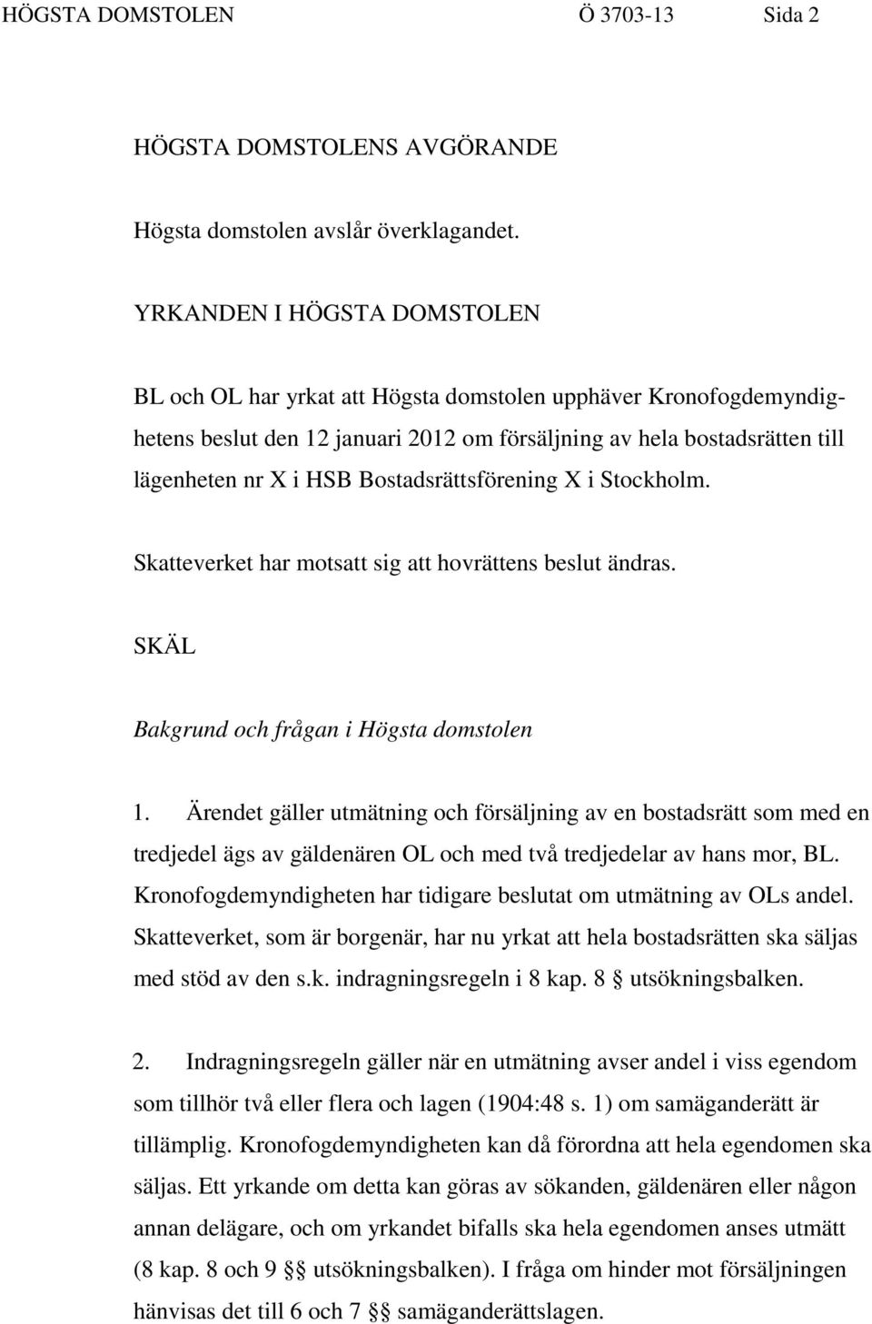 Bostadsrättsförening X i Stockholm. Skatteverket har motsatt sig att hovrättens beslut ändras. SKÄL Bakgrund och frågan i Högsta domstolen 1.