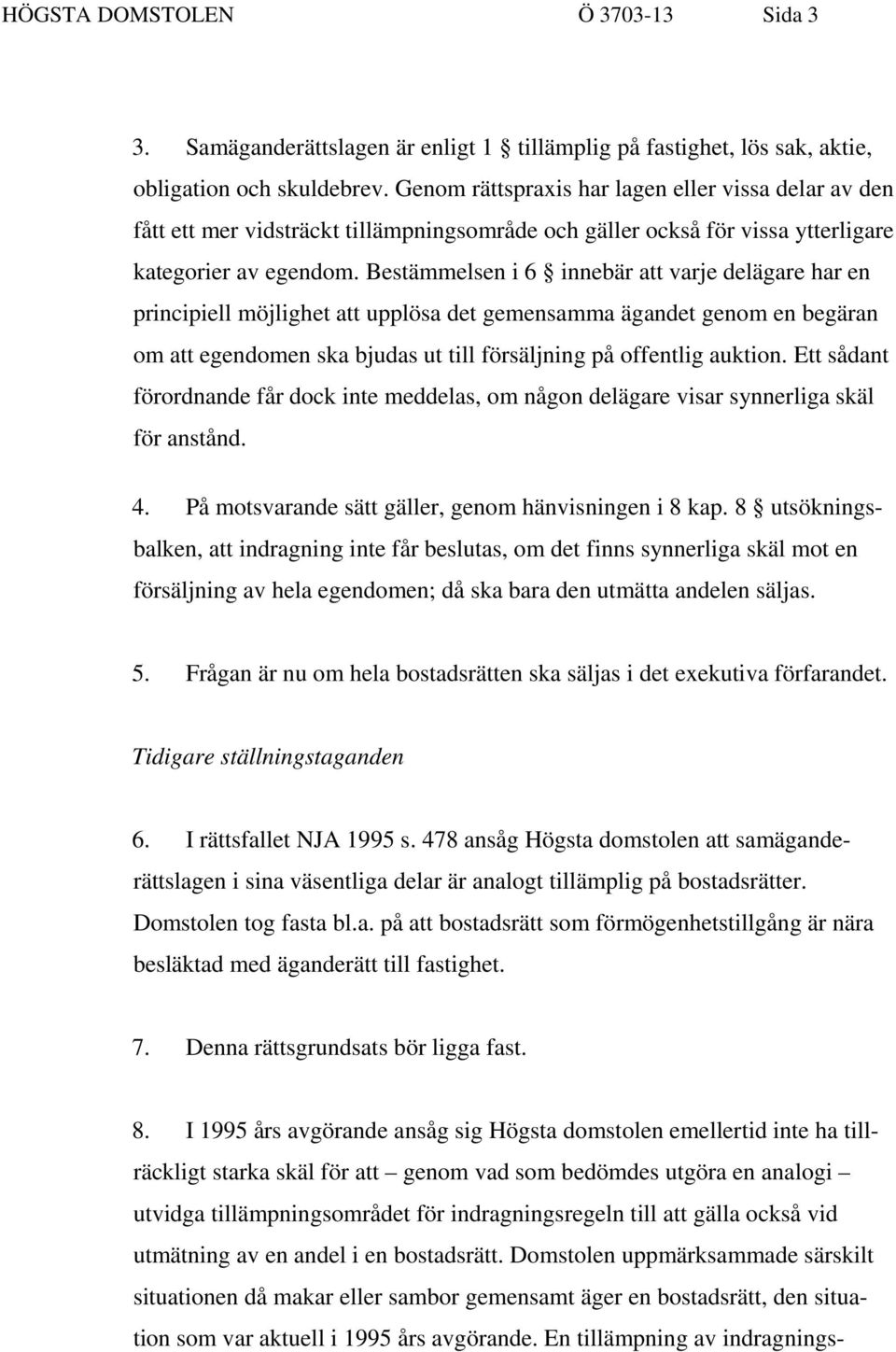 Bestämmelsen i 6 innebär att varje delägare har en principiell möjlighet att upplösa det gemensamma ägandet genom en begäran om att egendomen ska bjudas ut till försäljning på offentlig auktion.