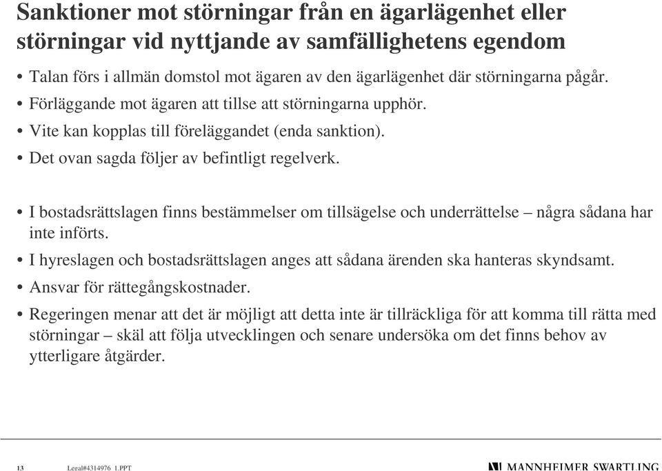 I bostadsrättslagen finns bestämmelser om tillsägelse och underrättelse några sådana har inte införts. I hyreslagen och bostadsrättslagen anges att sådana ärenden ska hanteras skyndsamt.