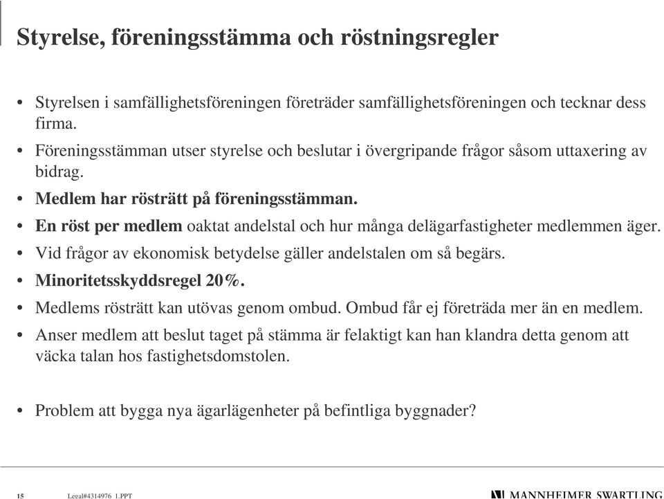 En röst per medlem oaktat andelstal och hur många delägarfastigheter medlemmen äger. Vid frågor av ekonomisk betydelse gäller andelstalen om så begärs. Minoritetsskyddsregel 20%.