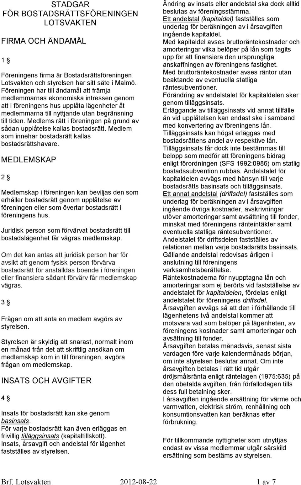 Medlems rätt i föreningen på grund av sådan upplåtelse kallas bostadsrätt. Medlem som innehar bostadsrätt kallas bostadsrättshavare.