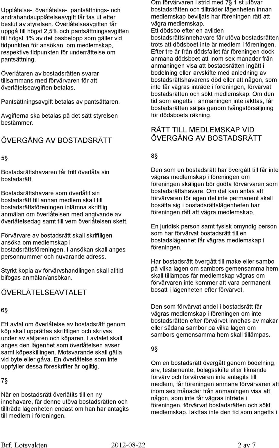 pantsättning. Överlåtaren av bostadsrätten svarar tillsammans med förvärvaren för att överlåtelseavgiften betalas. Pantsättningsavgift betalas av pantsättaren.