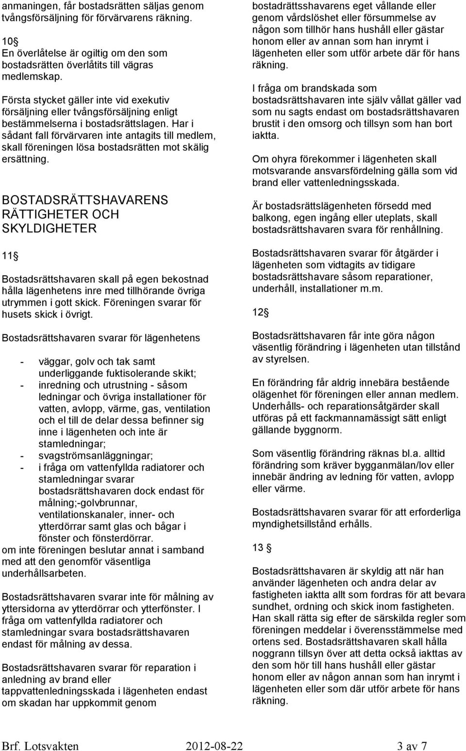 Har i sådant fall förvärvaren inte antagits till medlem, skall föreningen lösa bostadsrätten mot skälig ersättning.