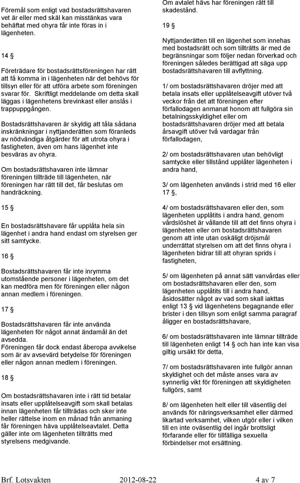 Skriftligt meddelande om detta skall läggas i lägenhetens brevinkast eller anslås i trappuppgången.