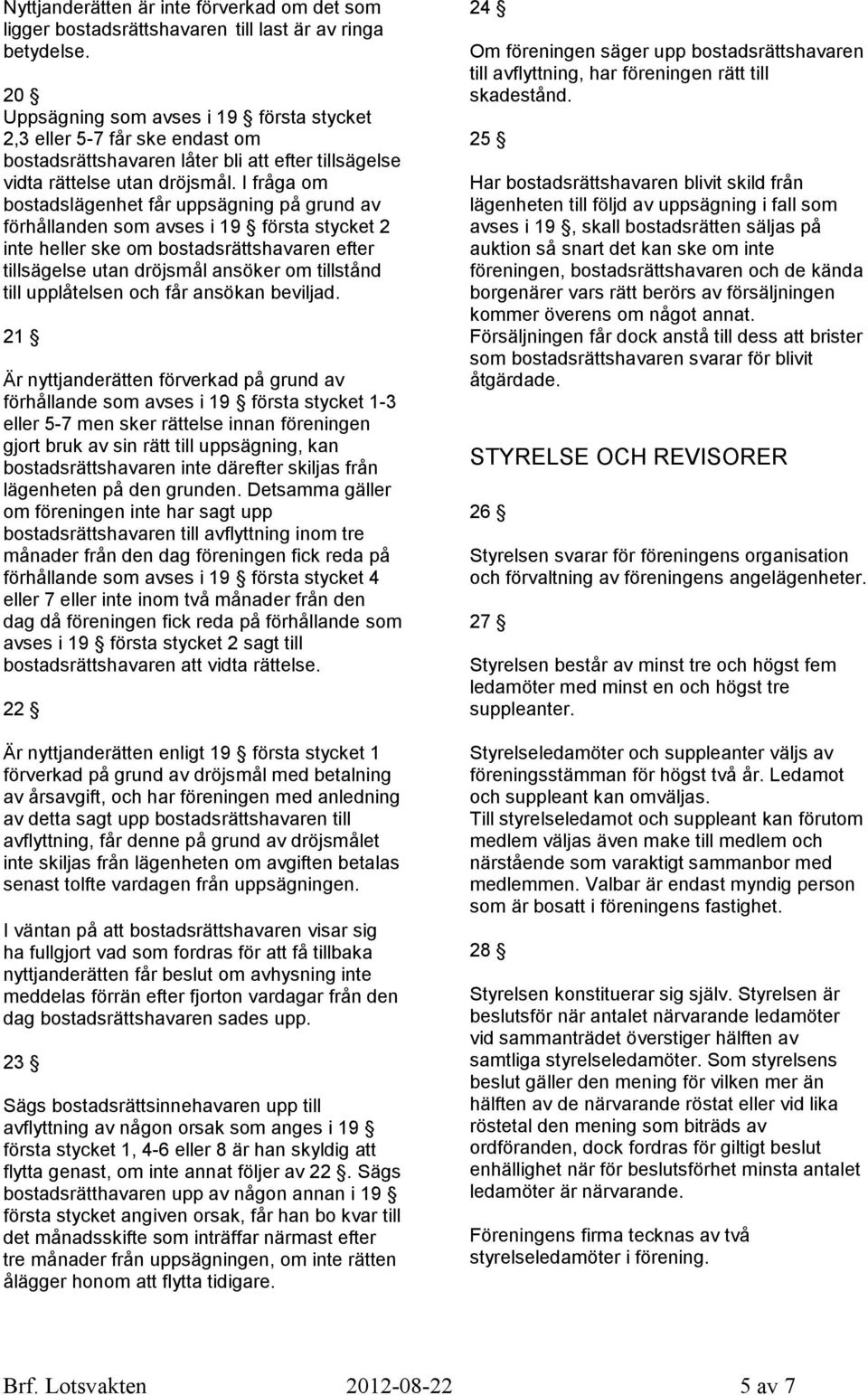 I fråga om bostadslägenhet får uppsägning på grund av förhållanden som avses i 19 första stycket 2 inte heller ske om bostadsrättshavaren efter tillsägelse utan dröjsmål ansöker om tillstånd till