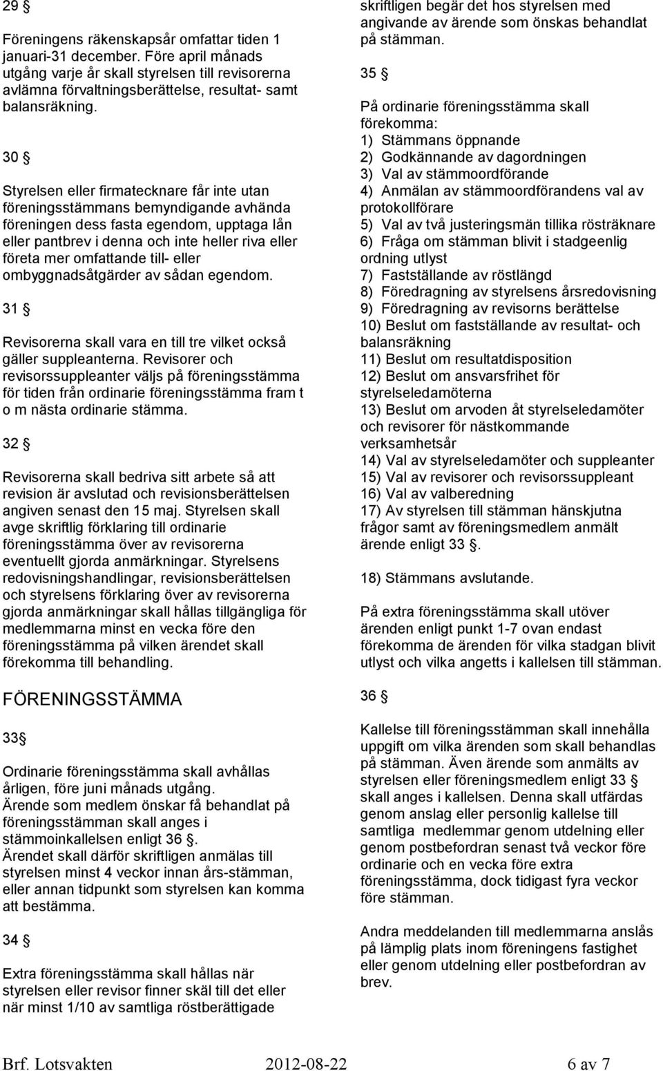 omfattande till- eller ombyggnadsåtgärder av sådan egendom. 31 Revisorerna skall vara en till tre vilket också gäller suppleanterna.