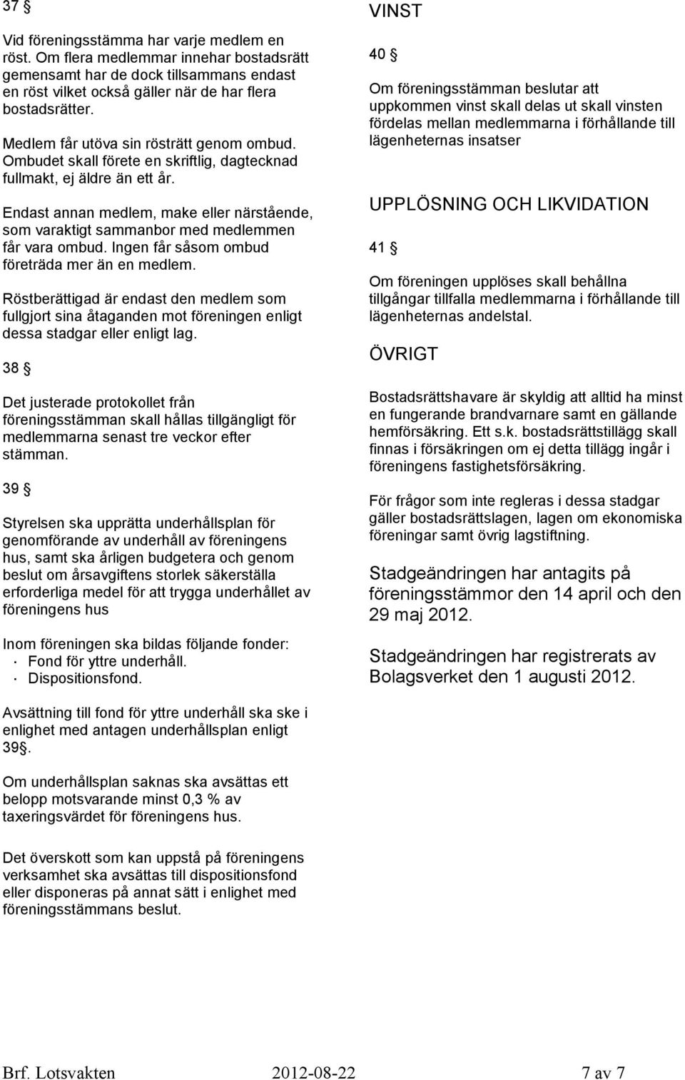 Endast annan medlem, make eller närstående, som varaktigt sammanbor med medlemmen får vara ombud. Ingen får såsom ombud företräda mer än en medlem.