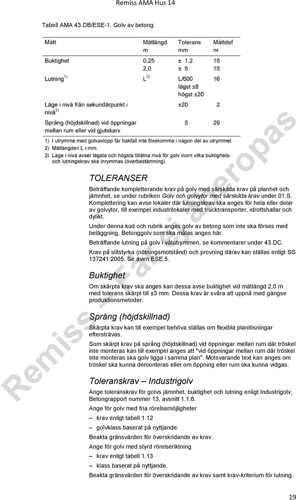 Krav på slitstyrka (nötningsmotstånd) och provning därav kan ställas enligt SS 137241:2005.