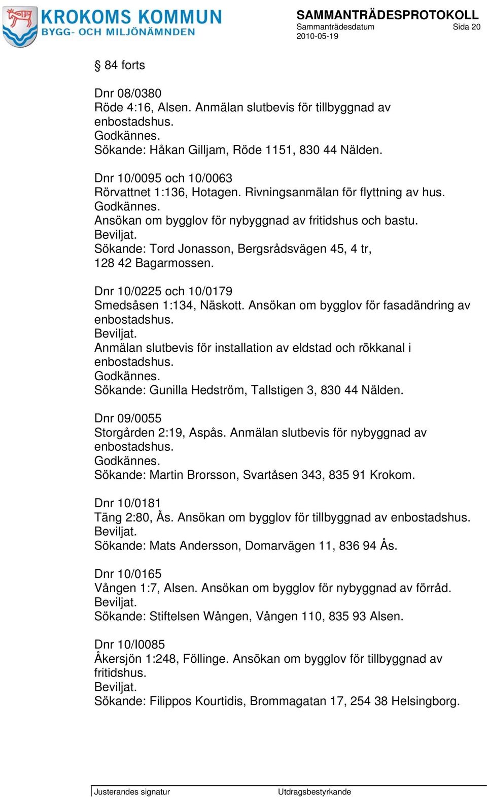 Sökande: Tord Jonasson, Bergsrådsvägen 45, 4 tr, 128 42 Bagarmossen. Dnr 10/0225 och 10/0179 Smedsåsen 1:134, Näskott. Ansökan om bygglov för fasadändring av enbostadshus.