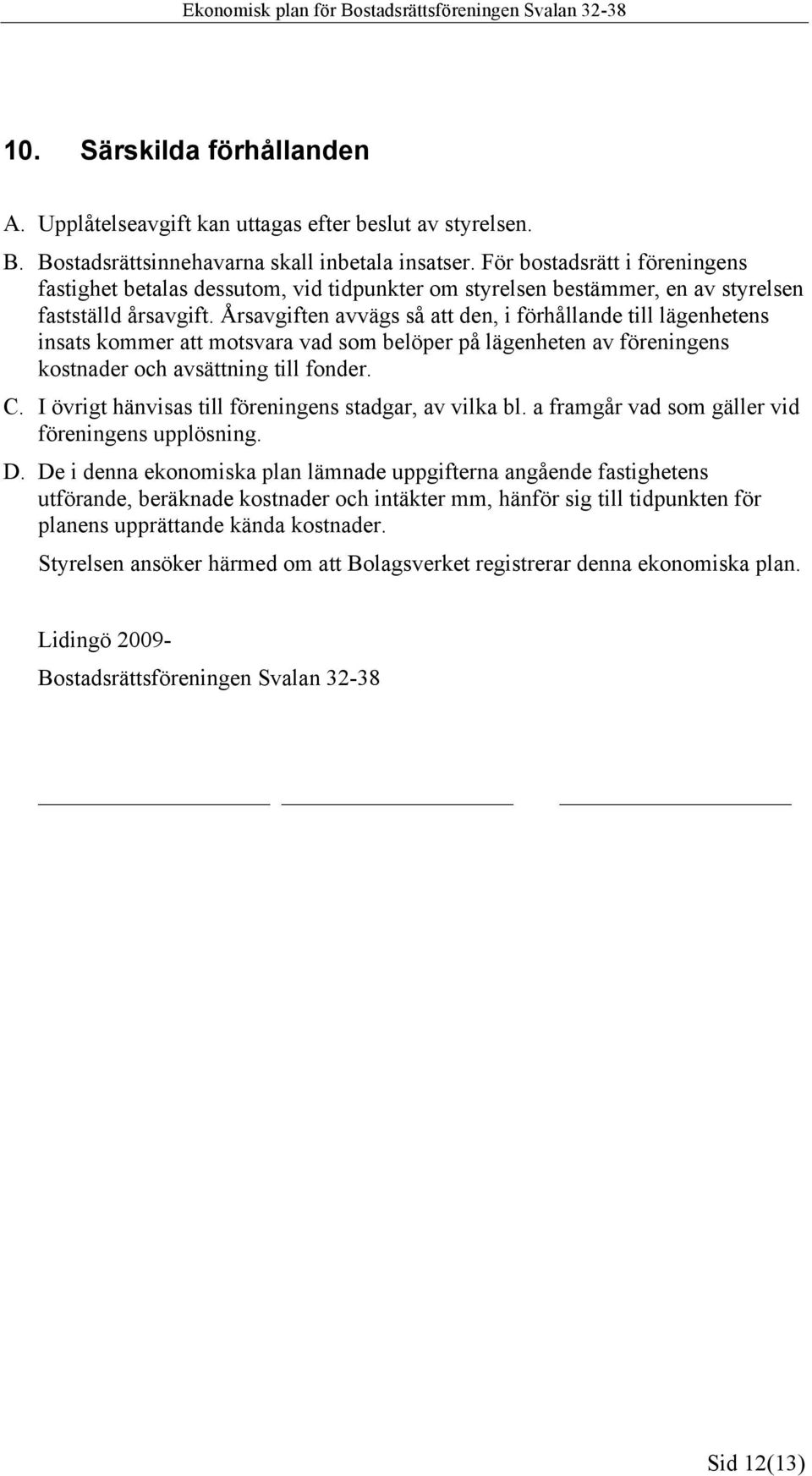 Årsavgiften avvägs så att den, i förhållande till lägenhetens insats kommer att motsvara vad som belöper på lägenheten av föreningens kostnader och avsättning till fonder. C.