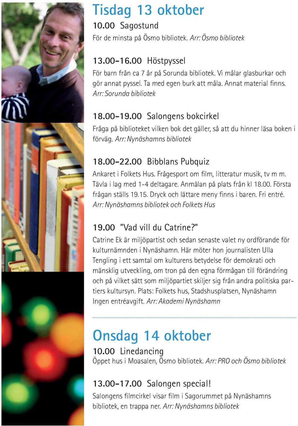 Arr: Nynäshamns bibliotek 18.00-22.00 Bibblans Pubquiz Ankaret i Folkets Hus. Frågesport om film, litteratur musik, tv m m. Tävla i lag med 1-4 deltagare. Anmälan på plats från kl 18.00. Första frågan ställs 19.
