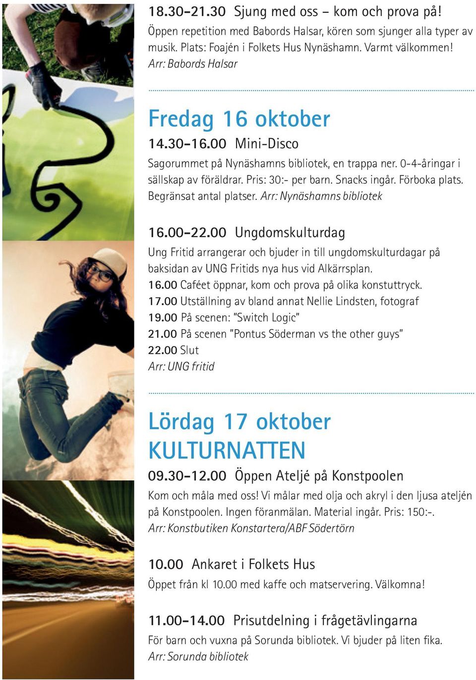 Begränsat antal platser. Arr: Nynäshamns bibliotek 16.00-22.00 Ungdomskulturdag Ung Fritid arrangerar och bjuder in till ungdomskulturdagar på baksidan av UNG Fritids nya hus vid Alkärrsplan. 16.00 Caféet öppnar, kom och prova på olika konstuttryck.