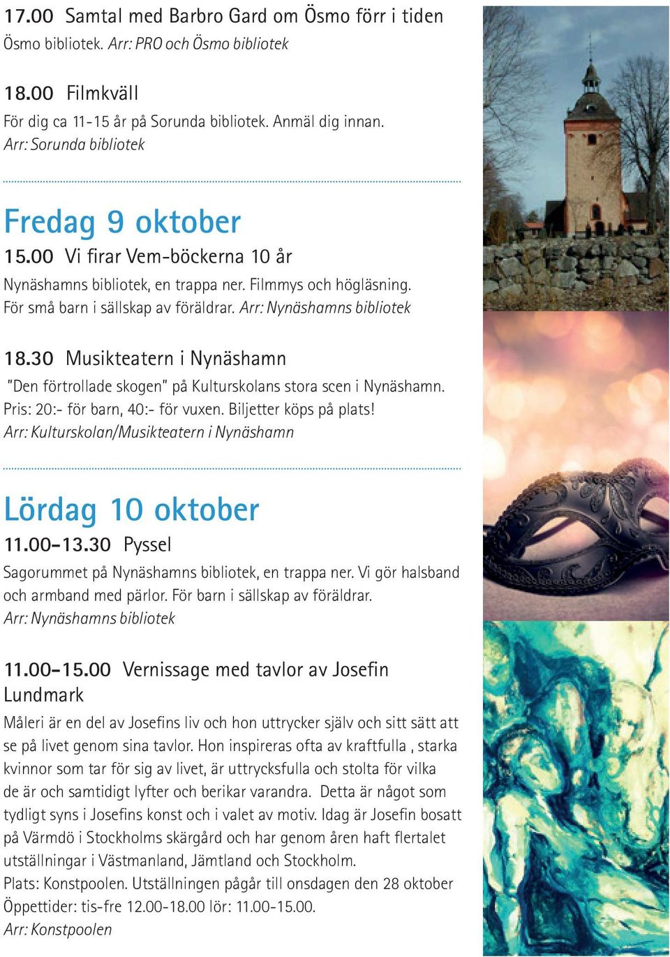 Arr: Nynäshamns bibliotek 18.30 Musikteatern i Nynäshamn Den förtrollade skogen på Kulturskolans stora scen i Nynäshamn. Pris: 20:- för barn, 40:- för vuxen. Biljetter köps på plats!