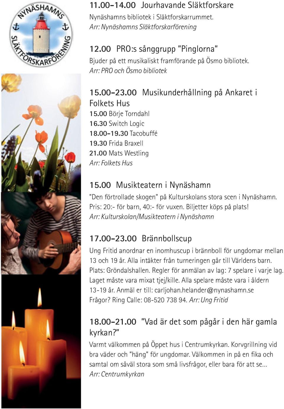 30 Switch Logic 18.00-19.30 Tacobuffé 19.30 Frida Braxell 21.00 Mats Westling 15.00 Musikteatern i Nynäshamn Den förtrollade skogen på Kulturskolans stora scen i Nynäshamn.