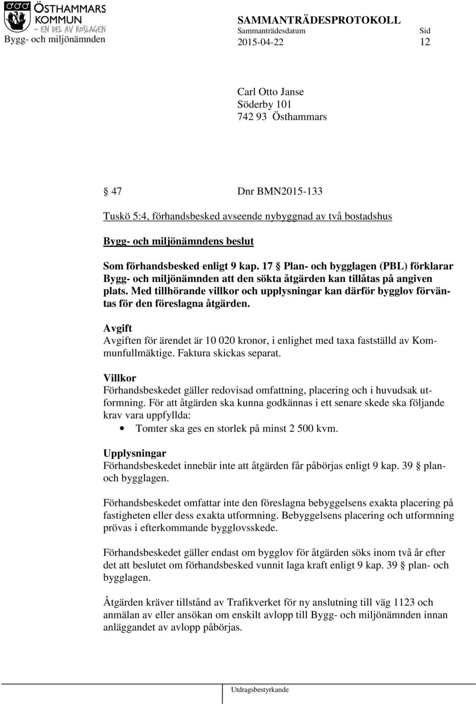 Med tillhörande villkor och upplysningar kan därför bygglov förväntas för den föreslagna åtgärden. Avgift Avgiften för ärendet är 10 020 kronor, i enlighet med taxa fastställd av Kommunfullmäktige.