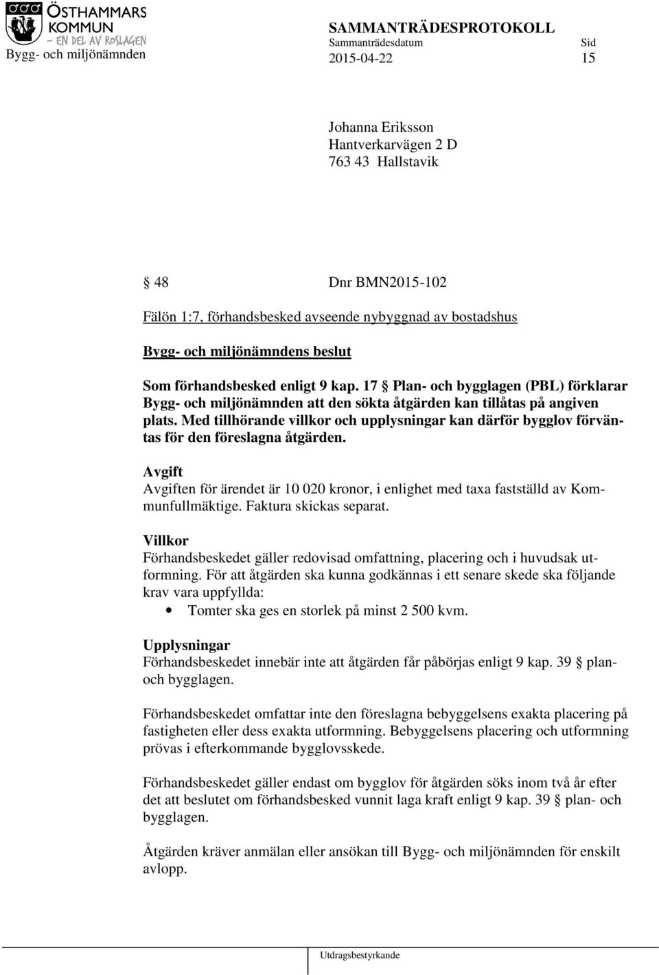 Med tillhörande villkor och upplysningar kan därför bygglov förväntas för den föreslagna åtgärden. Avgift Avgiften för ärendet är 10 020 kronor, i enlighet med taxa fastställd av Kommunfullmäktige.